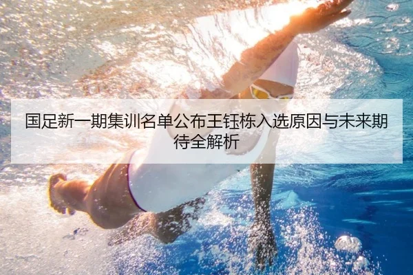 国足新一期集训名单公布王钰栋入选原因与未来期待全解析
